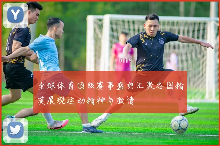 全球体育顶级赛事盛典汇聚各国精英展现运动精神与激情