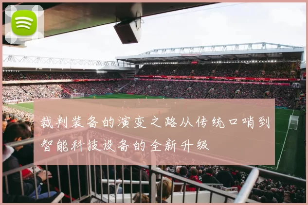 裁判装备的演变之路从传统口哨到智能科技设备的全新升级