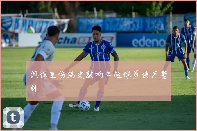 佩德里伤病史敲响年轻球员使用警钟