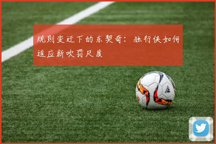 规则变迁下的东契奇：独行侠如何适应新吹罚尺度