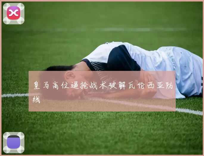皇马高位逼抢战术破解瓦伦西亚防线