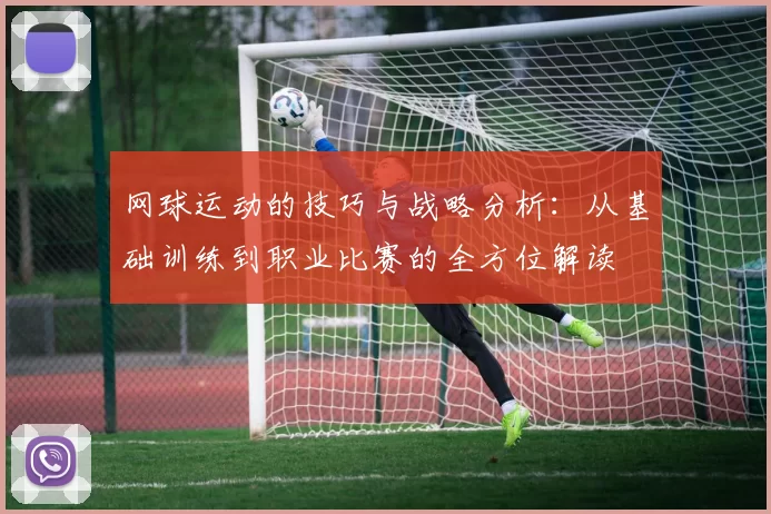 网球运动的技巧与战略分析：从基础训练到职业比赛的全方位解读