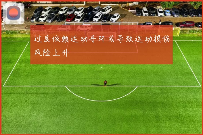 过度依赖运动手环或导致运动损伤风险上升