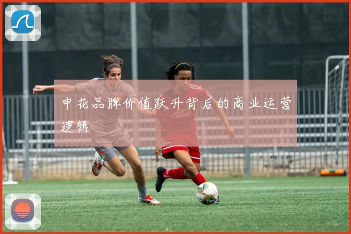 申花品牌价值跃升背后的商业运营逻辑