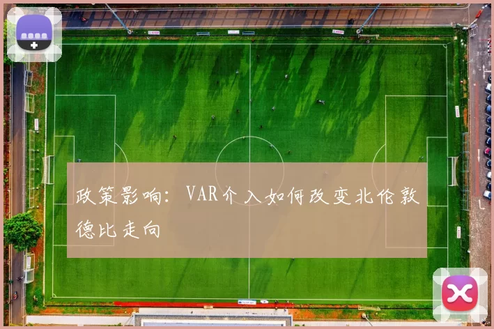 政策影响：VAR介入如何改变北伦敦德比走向