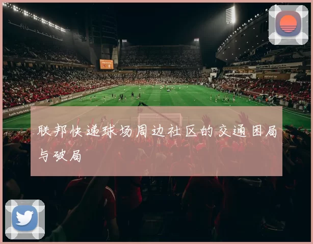 联邦快递球场周边社区的交通困局与破局