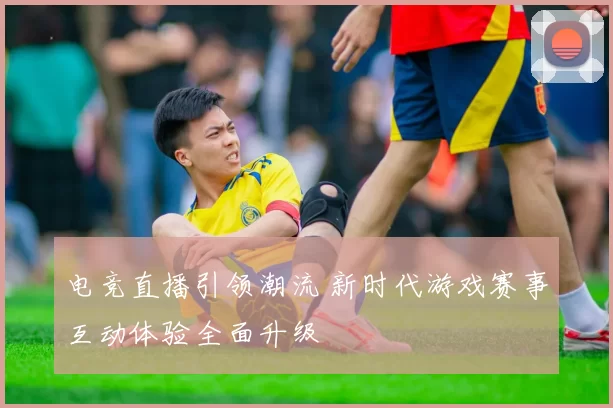 电竞直播引领潮流 新时代游戏赛事互动体验全面升级